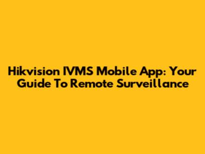 Hikvision IVMS Mobile App: Your Guide To Remote Surveillance