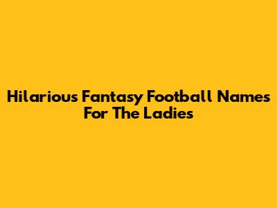 Hilarious Fantasy Football Names For The Ladies