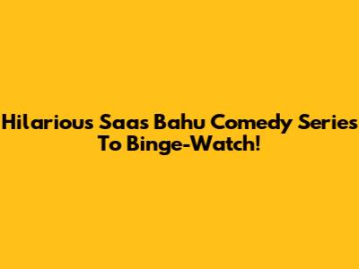 Hilarious Saas Bahu Comedy Series To Binge-Watch!
