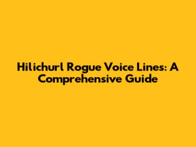 Hilichurl Rogue Voice Lines: A Comprehensive Guide