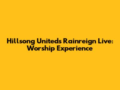 Hillsong United's Rainreign Live: Worship Experience