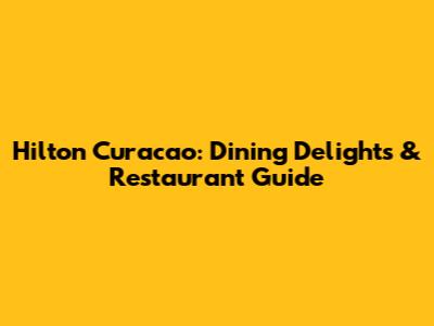 Hilton Curacao: Dining Delights & Restaurant Guide