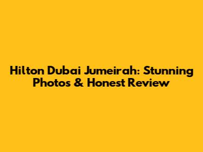 Hilton Dubai Jumeirah: Stunning Photos & Honest Review