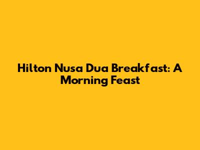 Hilton Nusa Dua Breakfast: A Morning Feast
