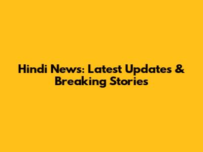 Hindi News: Latest Updates & Breaking Stories