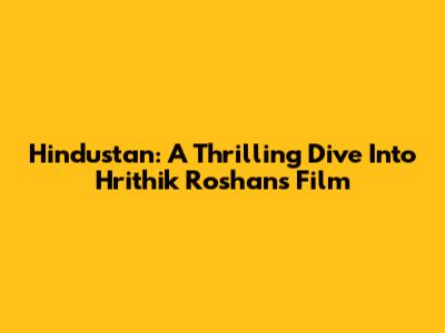Hindustan: A Thrilling Dive Into Hrithik Roshan's Film