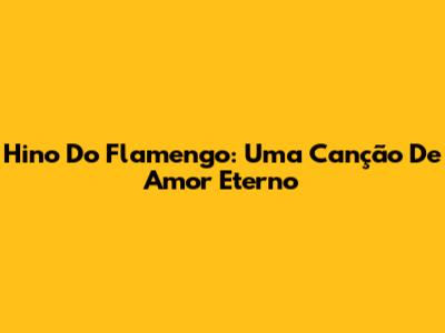 Hino Do Flamengo: Uma Canção De Amor Eterno