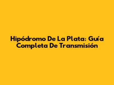 Hipódromo De La Plata: Guía Completa De Transmisión
