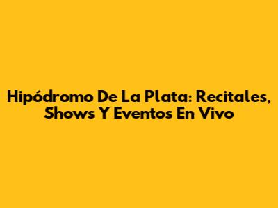 Hipódromo De La Plata: Recitales, Shows Y Eventos En Vivo