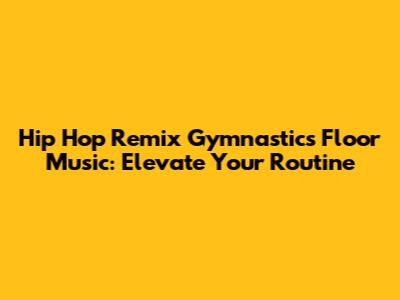 Hip Hop Remix Gymnastics Floor Music: Elevate Your Routine