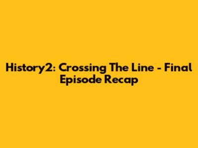 History2: Crossing The Line - Final Episode Recap