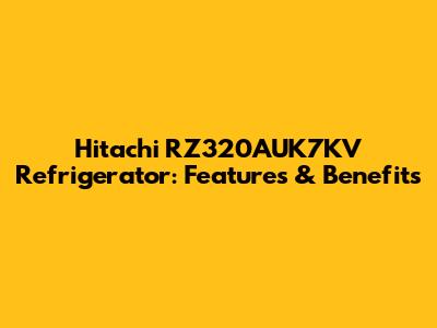 Hitachi RZ320AUK7KV Refrigerator: Features & Benefits