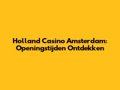 Holland Casino Amsterdam: Openingstijden Ontdekken