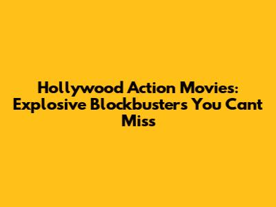 Hollywood Action Movies: Explosive Blockbusters You Can't Miss
