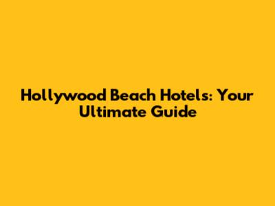 Hollywood Beach Hotels: Your Ultimate Guide