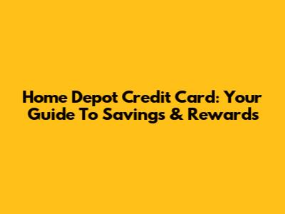 Home Depot Credit Card: Your Guide To Savings & Rewards