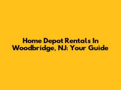 Home Depot Rentals In Woodbridge, NJ: Your Guide