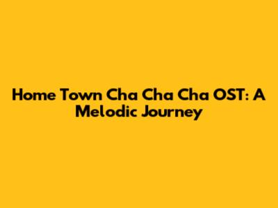 Home Town Cha Cha Cha OST: A Melodic Journey