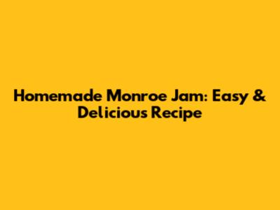 Homemade Monroe Jam: Easy & Delicious Recipe