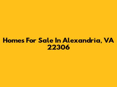 Homes For Sale In Alexandria, VA 22306