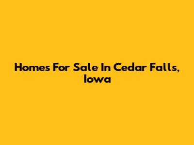 Homes For Sale In Cedar Falls, Iowa