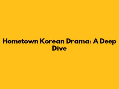 Hometown Korean Drama: A Deep Dive