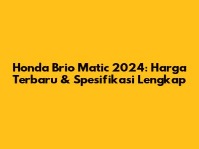 Honda Brio Matic 2024: Harga Terbaru & Spesifikasi Lengkap