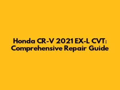 Honda CR-V 2021 EX-L CVT: Comprehensive Repair Guide