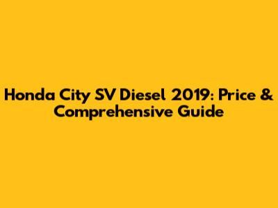 Honda City SV Diesel 2019: Price & Comprehensive Guide