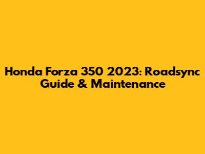 Honda Forza 350 2023: Roadsync Guide & Maintenance