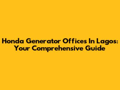 Honda Generator Offices In Lagos: Your Comprehensive Guide