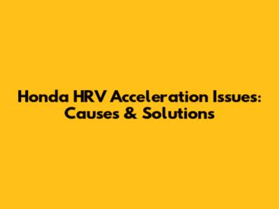 Honda HRV Acceleration Issues: Causes & Solutions