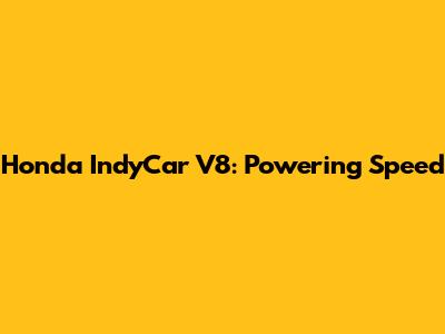 Honda IndyCar V8: Powering Speed
