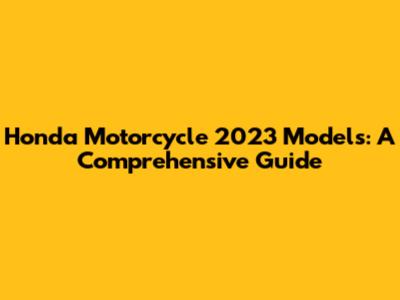 Honda Motorcycle 2023 Models: A Comprehensive Guide
