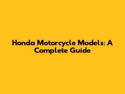 Honda Motorcycle Models: A Complete Guide