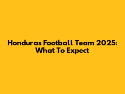 Honduras Football Team 2025: What To Expect