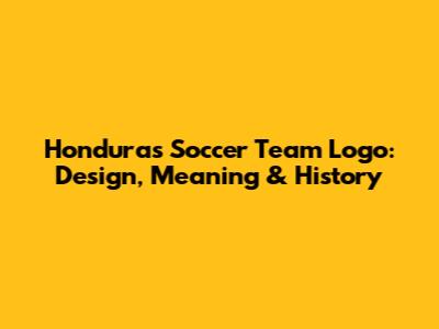 Honduras Soccer Team Logo: Design, Meaning & History