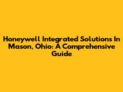Honeywell Integrated Solutions In Mason, Ohio: A Comprehensive Guide