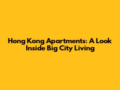 Hong Kong Apartments: A Look Inside Big City Living