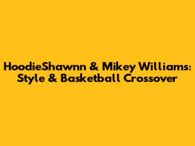 HoodieShawnn & Mikey Williams: Style & Basketball Crossover