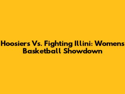 Hoosiers Vs. Fighting Illini: Women's Basketball Showdown