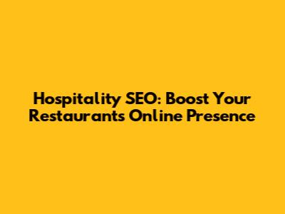 Hospitality SEO: Boost Your Restaurant's Online Presence