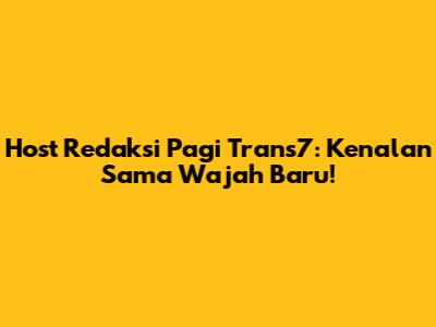 Host Redaksi Pagi Trans7: Kenalan Sama Wajah Baru!