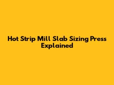 Hot Strip Mill Slab Sizing Press Explained