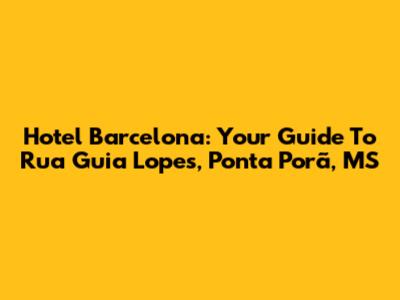 Hotel Barcelona: Your Guide To Rua Guia Lopes, Ponta Porã, MS