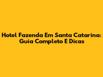 Hotel Fazenda Em Santa Catarina: Guia Completo E Dicas