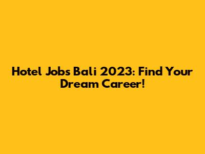 Hotel Jobs Bali 2023: Find Your Dream Career!