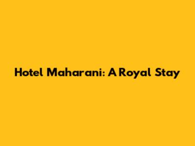 Hotel Maharani: A Royal Stay