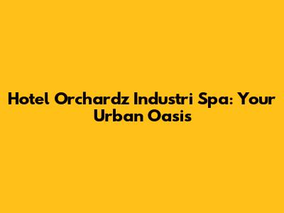 Hotel Orchardz Industri Spa: Your Urban Oasis