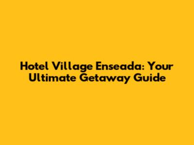 Hotel Village Enseada: Your Ultimate Getaway Guide